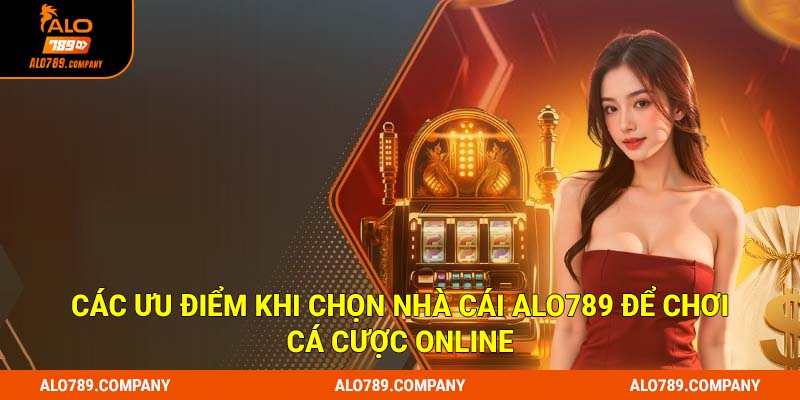 Các ưu điểm khi tham gia cá cược tại Alo789