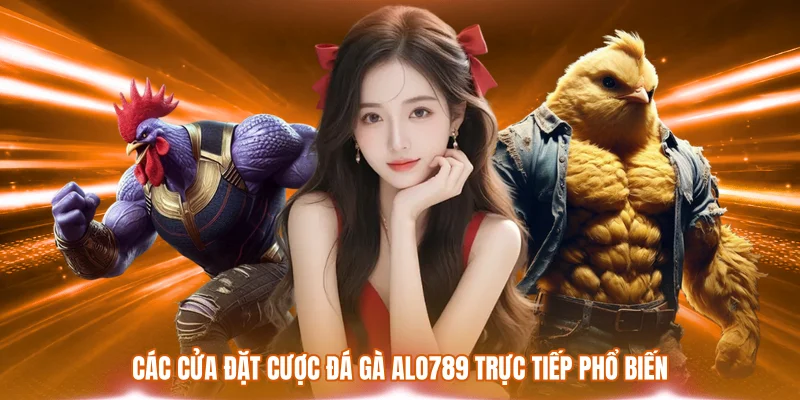 Đá Gà ALO789 Trực Tiếp - Sảnh Cược Chiến Kê Đỉnh Cao 2026 2 Các cửa đặt cược đá gà ALO789 trực tiếp phổ biến