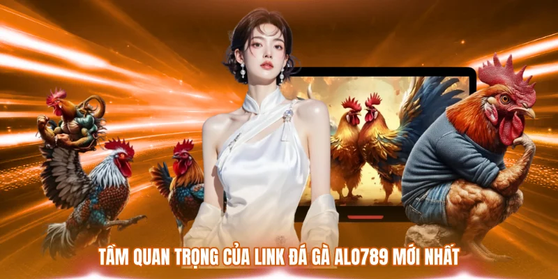 Tầm quan trọng của link đá gà ALO789 mới nhất